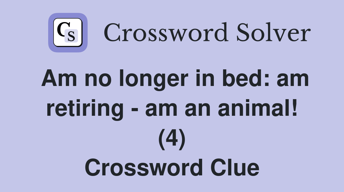 Am no longer in bed am retiring am an animal! (4) Crossword Clue